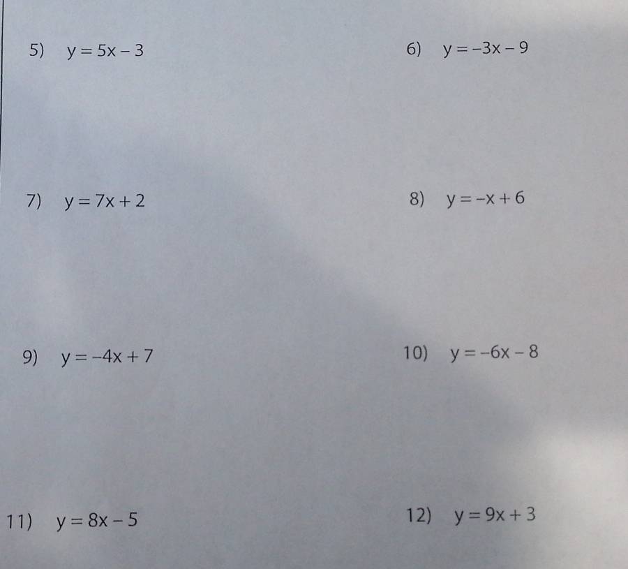 y=5x-3 6) y=-3x-9
7) y=7x+2 8) y=-x+6
9) y=-4x+7 10) y=-6x-8
11) y=8x-5 12) y=9x+3