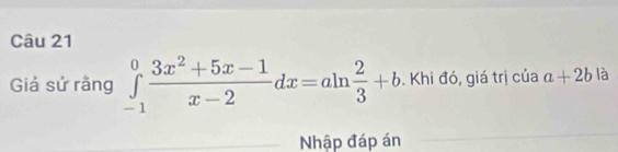 Giả sử rằng ∈tlimits _(-1)^0 (3x^2+5x-1)/x-2 dx=aln  2/3 +b. Khi đó, giá trị của a+2b là
Nhập đáp án