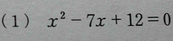 (1) x^2-7x+12=0