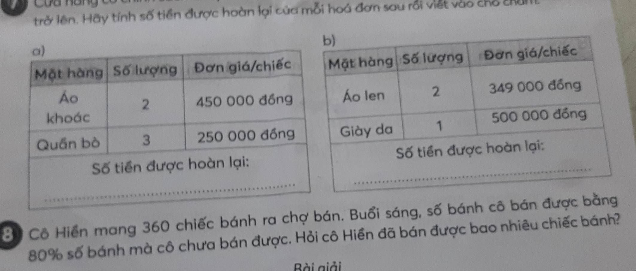 Cứa nàng 
trở lên. Hãy tính số tiền được hoàn lại của mỗi hoá đơn sau rồi viết vào cho chủ 
Bộ Cô Hiển mang 360 chiếc bánh ra chợ bán. Buổi sáng, số bánh cô bán được bằng
80% số bánh mà cô chưa bán được. Hỏi cô Hiền đã bán được bao nhiêu chiếc bánh? 
Bài giải