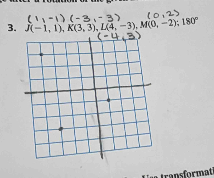 J(-1,1), K(3,3), L(4,-3), M(0,-2); 180°
ransformati