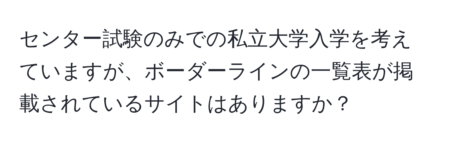 センター試験のみでの私立大学入学を考えていますが、ボーダーラインの一覧表が掲載されているサイトはありますか？