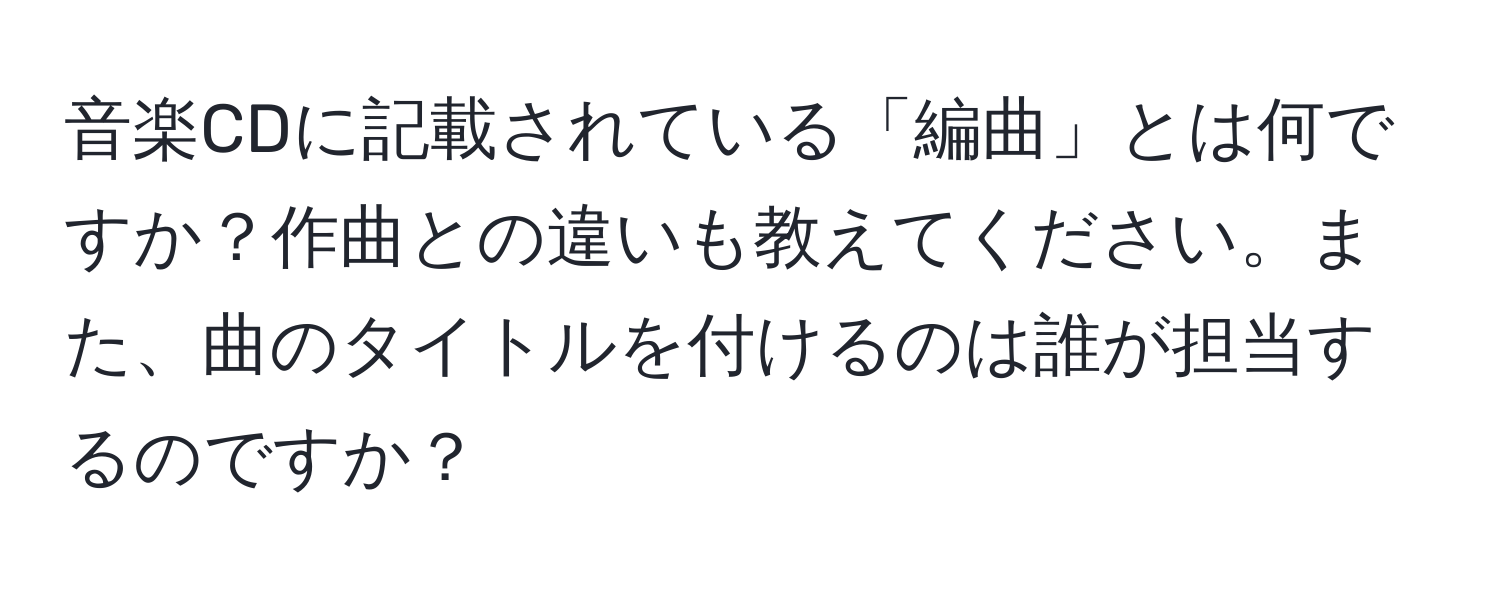 音楽CDに記載されている「編曲」とは何ですか？作曲との違いも教えてください。また、曲のタイトルを付けるのは誰が担当するのですか？