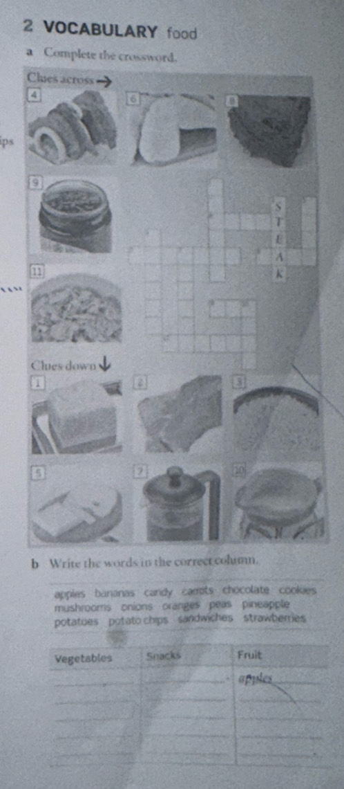 VOCABULARY food
a Complete
ips
b Write the words in the correct column
_
apples bananas candy carts chocolate cookies
mushrooms onions oranges peas pineapple
potatoes potato chips sandwiches strawberries