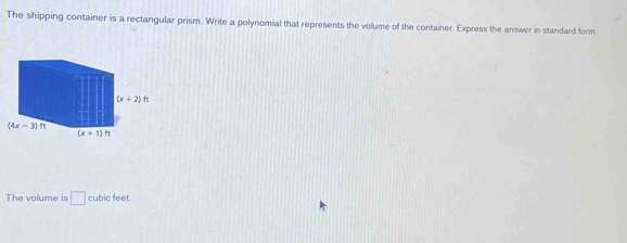 The shipping container is a rectangular prism. Write a polynomial that represents the volume of the container. Express the answer in standard form.
The volume is □ cubic feet.