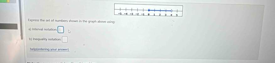 Express the set of numbers shown in the graph above using: 
a) Interval notation: □ D 
b) Inequality notation: □ 
help(entering your answer)