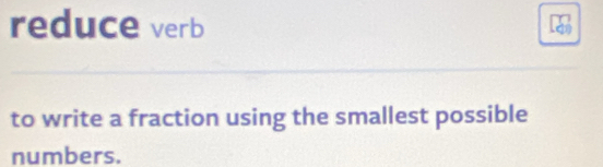 reduce verb 
to write a fraction using the smallest possible 
numbers.