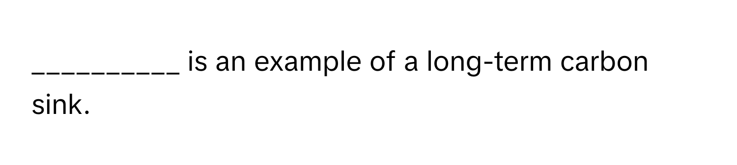 is an example of a long-term carbon sink.