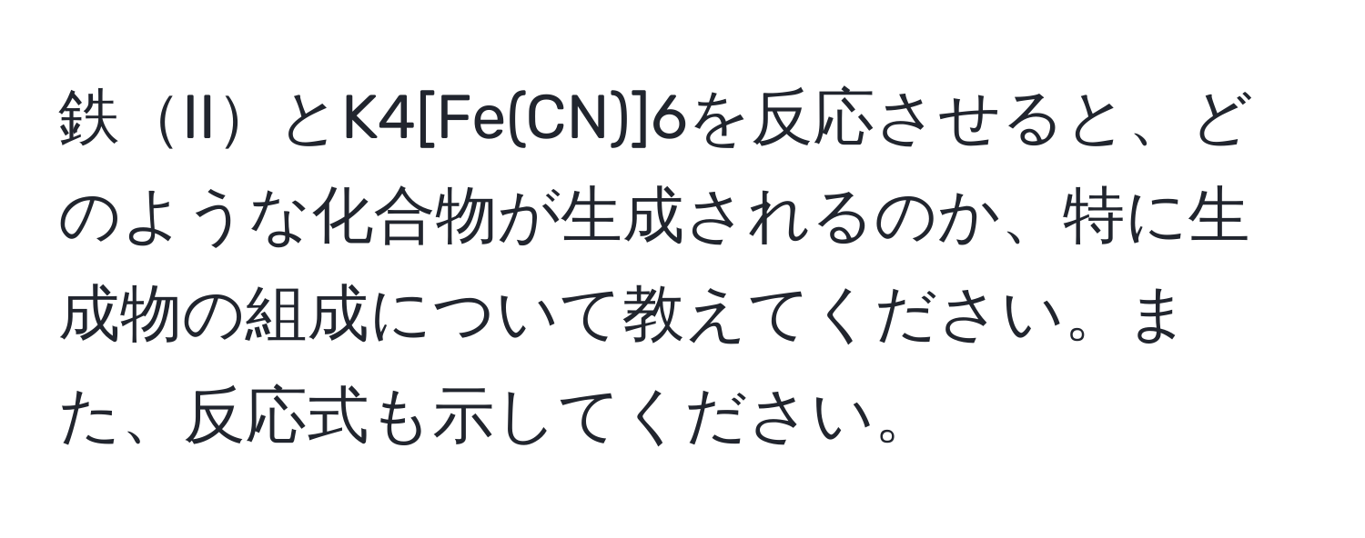 鉄IIとK4[Fe(CN)]6を反応させると、どのような化合物が生成されるのか、特に生成物の組成について教えてください。また、反応式も示してください。