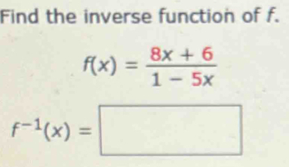 Find the inverse function of f.
f(x)= (8x+6)/1-5x 
f^(-1)(x)=□