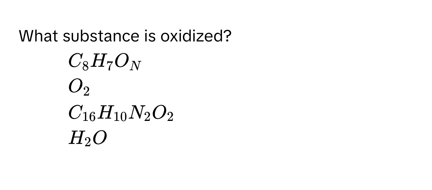 What substance is oxidized?
1) $C_8H_7O_N$
2) $O_2$
3) $C_16H_10N_2O_2$
4) $H_2O$