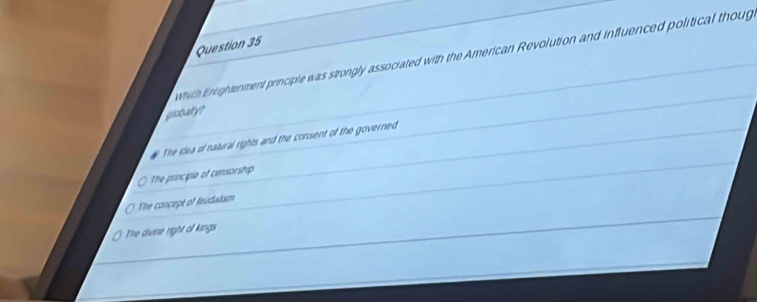 which Enlightenment principle was strongly associated with the American Revolution and influenced political thoug
globalty?
The idea of natural rights and the consent of the governed
The principle of censorship
The concept of feudalism
The divine right of kings