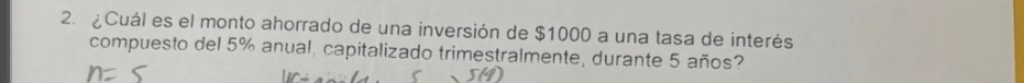 ¿Cuál es el monto ahorrado de una inversión de $1000 a una tasa de interés 
compuesto del 5% anual, capitalizado trimestralmente, durante 5 años?