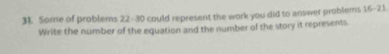 Some of problems 22-30 could represent the work you did to answer problems 16-21
Write the number of the equation and the number of the story it represents.