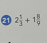 21 2 1/3 +1 8/9 