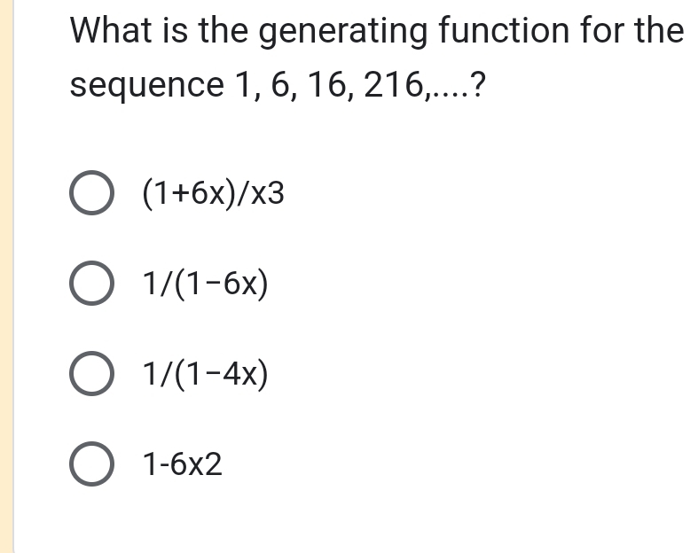 What is the generating function for the
sequence 1, 6, 16, 216,....?
(1+6x)/x3
1/(1-6x)
1/(1-4x)
1-6* 2