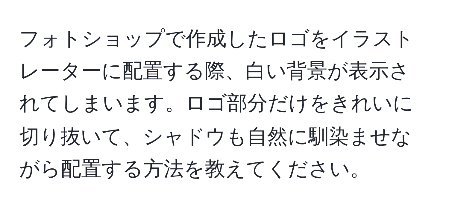 フォトショップで作成したロゴをイラストレーターに配置する際、白い背景が表示されてしまいます。ロゴ部分だけをきれいに切り抜いて、シャドウも自然に馴染ませながら配置する方法を教えてください。