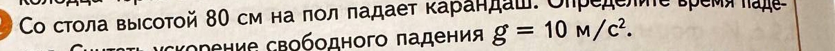 Со стοла выΙсоΤой 80 см на ποлδπадает κаρаηηдаш: Оηределе εремή πаде 
сΚорение свободного πадения g=10M/c^2.