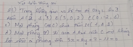 Xor tirh doing sai 
(3) Trng Zhing oàn vs hi too ¢ò onyz ¢. 3
cham A(2,1,3) B(3,0,2) C(0,-2,1)
() Mai phaing (to() chuò phām M(1,2,2)
( Mai rrang (e) dì qua A, Bvò can cmot ehng 
(z miā a phung hó 3x+2y+2-11=0