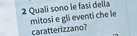 Quali sono le fasi della 
mitosi e gli eventi che le 
caratterizzano?