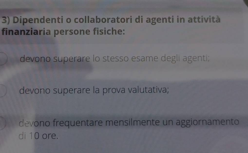 Dipendenti o collaboratori di agenti in attività 
finanziaria persone fisiche: 
devono superare lo stesso esame degli agenti; 
devono superare la prova valutativa; 
devono frequentare mensilmente un aggiornamento 
di 10 ore.