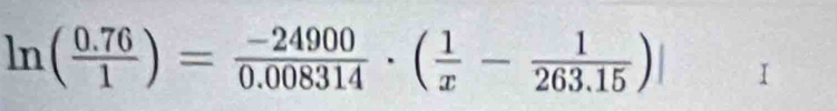 ln ( (0.76)/1 )= (-24900)/0.008314 · ( 1/x - 1/263.15 )