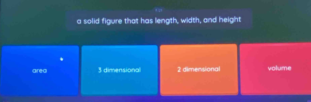 a solid figure that has length, width, and height
area 3 dimensional 2 dimensional volume