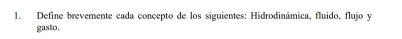 Define brevemente cada concepto de los siguientes: Hidrodinámica, fluido, flujo y 
gasto,