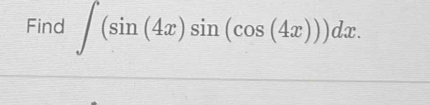 Find ∈t (sin (4x)sin (cos (4x)))dx.