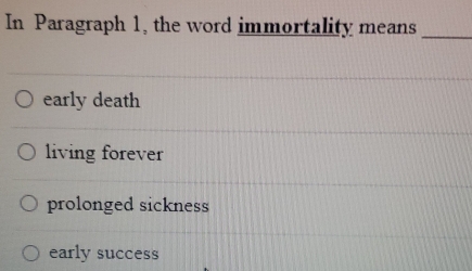Solved: In Paragraph 1, the word immortality means _ early death living ...