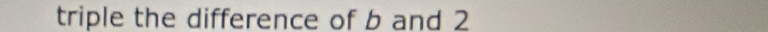 triple the difference of b and 2