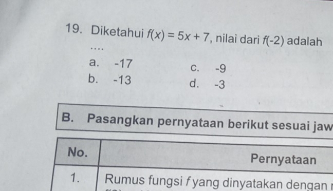 Diketahui f(x)=5x+7 , nilai dari f(-2) adalah
....
a. -17 c. -9
b. -13 d. -3
B. Pasangkan pernyataan berikut sesuai jaw