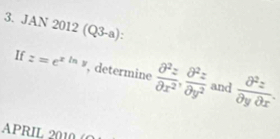 JA N2012(Q3-a) 
If z=e^(xln y) , determine  partial^2z/partial x^2 ,  partial^2z/partial y^2  and  partial^2z/partial ypartial x . 
APRIL 2010 (O