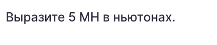 Выразите 5 МН в ньютонах.