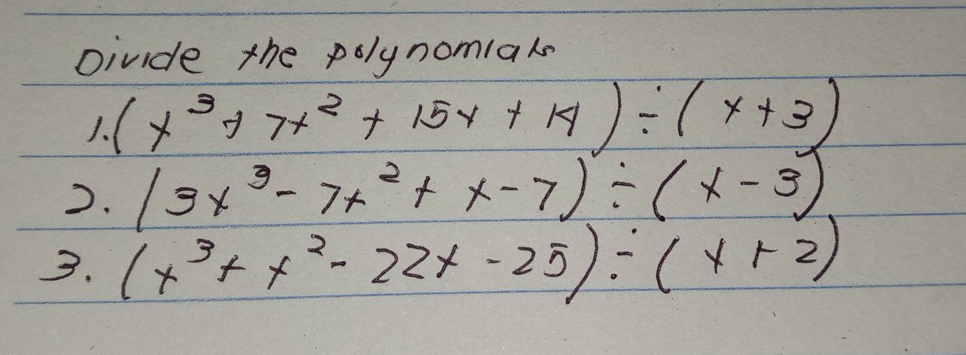 Divide the polynomials
1. (x^3+7x^2+15x+14)/ (x+3)
D. (3x^3-7x^2+x-7)/ (x-3)
3. (x^3+x^2-22x-25)/ (x+2)