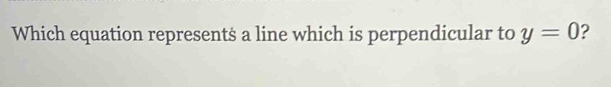 Which equation represent$ a line which is perpendicular to y=0 ?