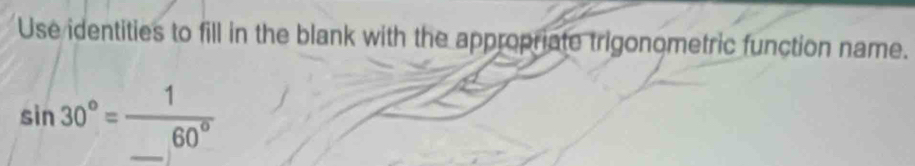 Use identities to fill in the blank with the appropriate trigonometric function name.
sin 30°=frac 1_ 60°
