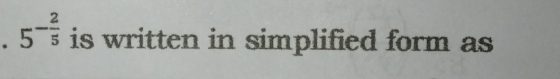 .5^(-frac 2)5 is written in simplified form as