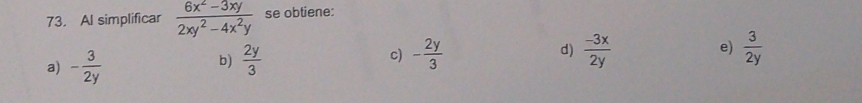 Al simplificar  (6x^2-3xy)/2xy^2-4x^2y  se obtiene:
a) - 3/2y   2y/3  c) - 2y/3  d)  (-3x)/2y  e)  3/2y 
b)