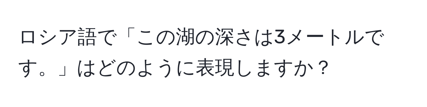 ロシア語で「この湖の深さは3メートルです。」はどのように表現しますか？