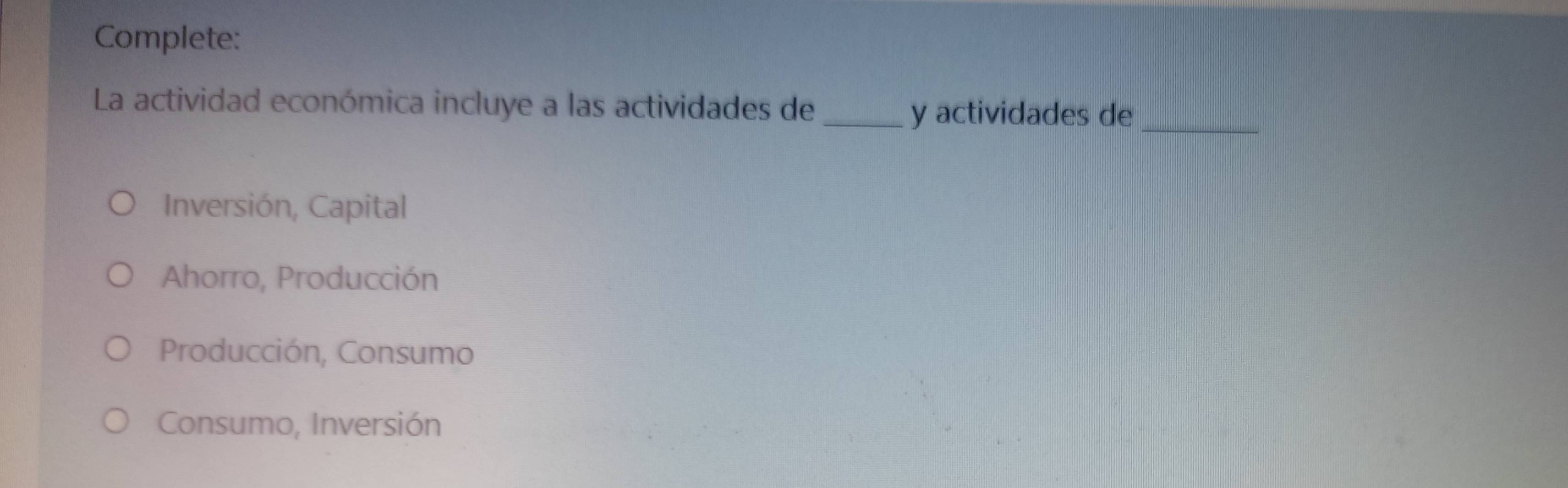 Complete:
La actividad económica incluye a las actividades de_
y actividades de_
Inversión, Capital
Ahorro, Producción
Producción, Consumo
Consumo, Inversión