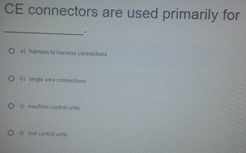 Solved: CE connectors are used primarily for _ a) harness to harness ...