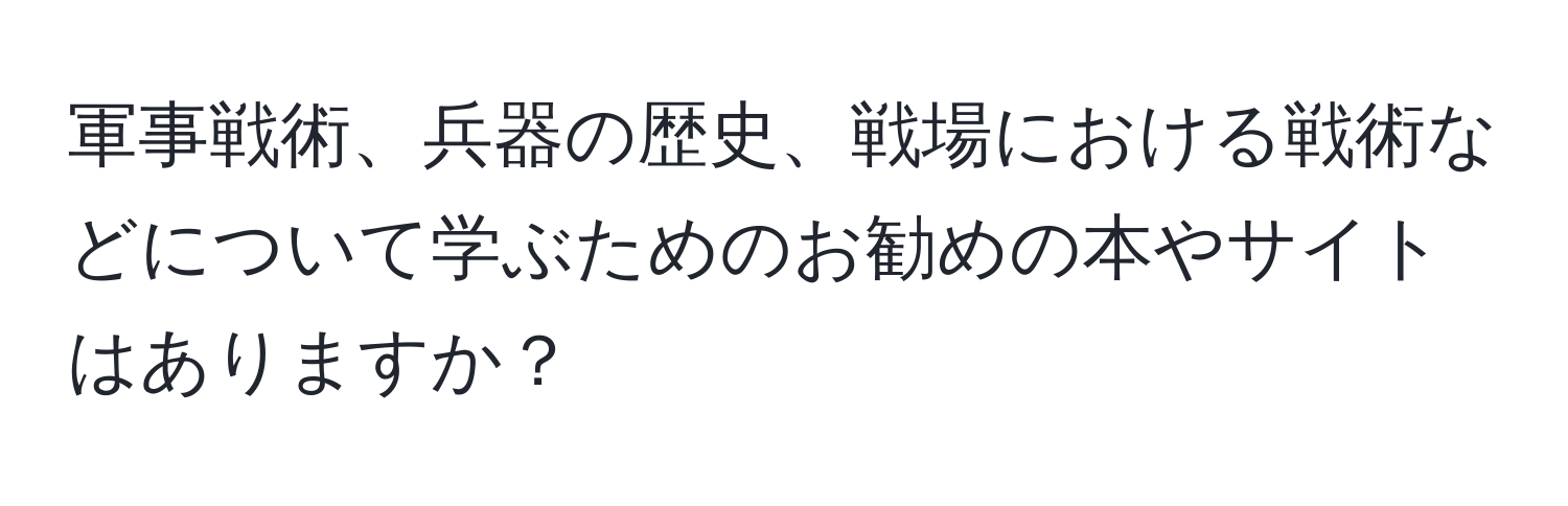 軍事戦術、兵器の歴史、戦場における戦術などについて学ぶためのお勧めの本やサイトはありますか？