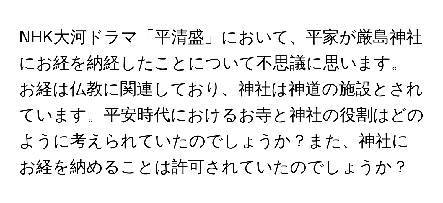 NHK大河ドラマ「平清盛」において、平家が厳島神社にお経を納経したことについて不思議に思います。お経は仏教に関連しており、神社は神道の施設とされています。平安時代におけるお寺と神社の役割はどのように考えられていたのでしょうか？また、神社にお経を納めることは許可されていたのでしょうか？