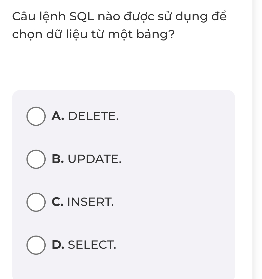 Câu lệnh SQL nào được sử dụng để
chọn dữ liệu từ một bảng?
A. DELETE.
B. UPDATE.
C. INSERT.
D. SELECT.