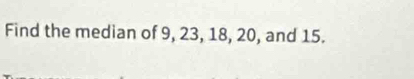 Find the median of 9, 23, 18, 20, and 15.