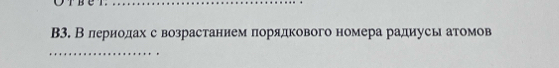 B3. В лериодах с возрастаннем πорядкового номера радиусь атомов