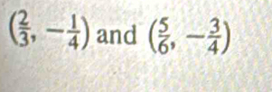 ( 2/3 ,- 1/4 ) and ( 5/6 ,- 3/4 )