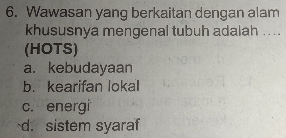 Wawasan yang berkaitan dengan alam
khususnya mengenal tubuh adalah ....
(HOTS)
a. kebudayaan
b. kearifan lokal
c. energi
d. sistem syaraf