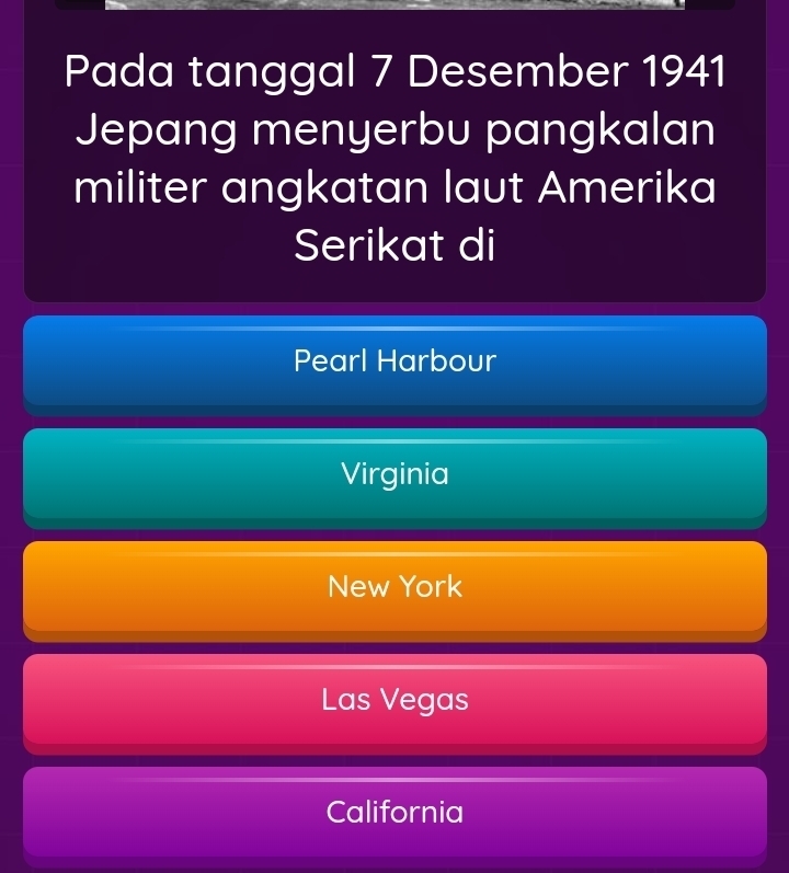 Pada tanggal 7 Desember 1941
Jepang menyerbu pangkalan
militer angkatan laut Amerika
Serikat di
Pearl Harbour
Virginia
New York
Las Vegas
California